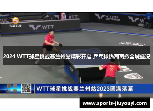 2024 WTT球星挑战赛兰州站精彩开启 乒乓球热潮再掀全城盛况