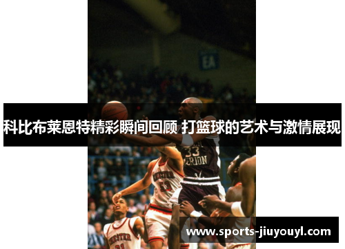 科比布莱恩特精彩瞬间回顾 打篮球的艺术与激情展现