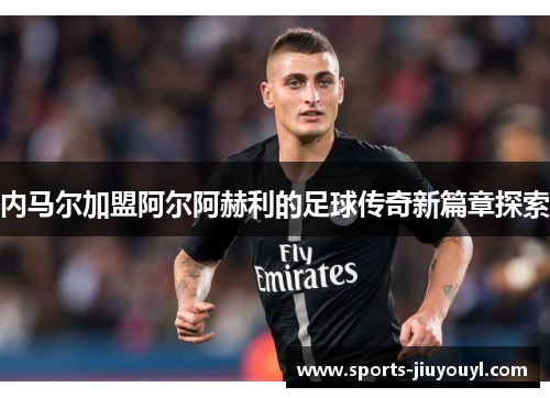 内马尔加盟阿尔阿赫利的足球传奇新篇章探索