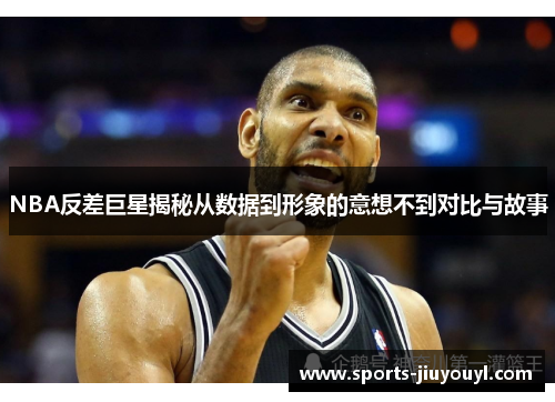 NBA反差巨星揭秘从数据到形象的意想不到对比与故事