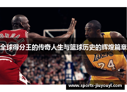 全球得分王的传奇人生与篮球历史的辉煌篇章