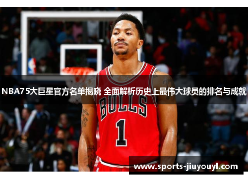 NBA75大巨星官方名单揭晓 全面解析历史上最伟大球员的排名与成就