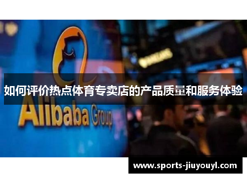 如何评价热点体育专卖店的产品质量和服务体验
