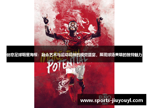 创意足球明星海报：融合艺术与运动精神的视觉盛宴，展现球场英雄的独特魅力