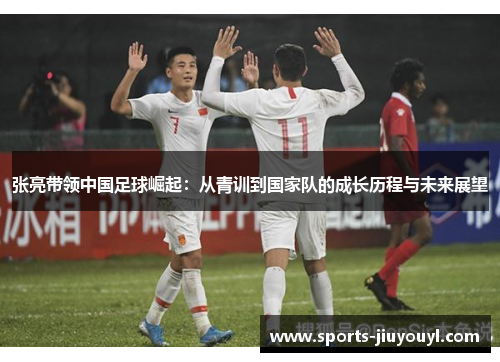 张亮带领中国足球崛起：从青训到国家队的成长历程与未来展望
