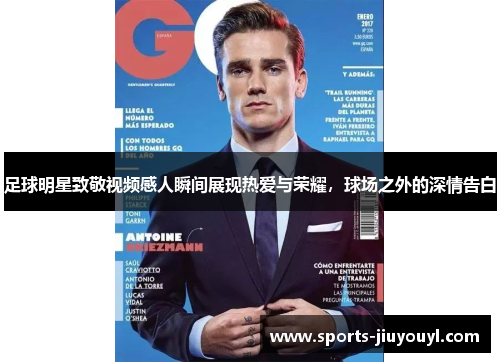 足球明星致敬视频感人瞬间展现热爱与荣耀，球场之外的深情告白