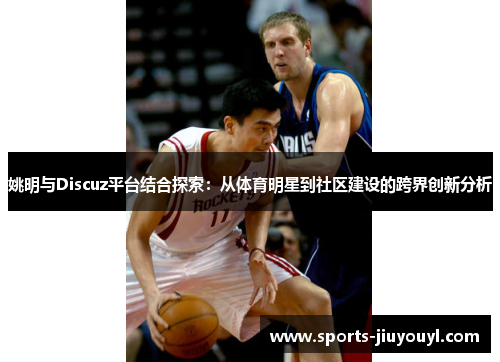 姚明与Discuz平台结合探索：从体育明星到社区建设的跨界创新分析