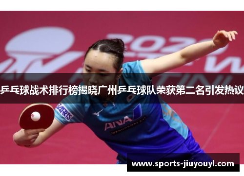 乒乓球战术排行榜揭晓广州乒乓球队荣获第二名引发热议