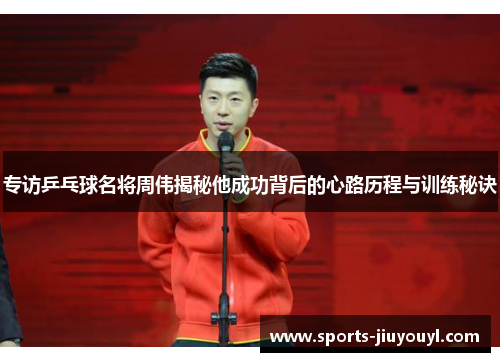 专访乒乓球名将周伟揭秘他成功背后的心路历程与训练秘诀