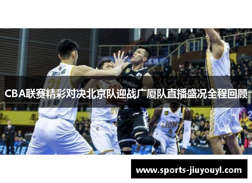 CBA联赛精彩对决北京队迎战广厦队直播盛况全程回顾