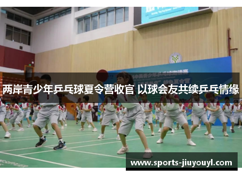 两岸青少年乒乓球夏令营收官 以球会友共续乒乓情缘