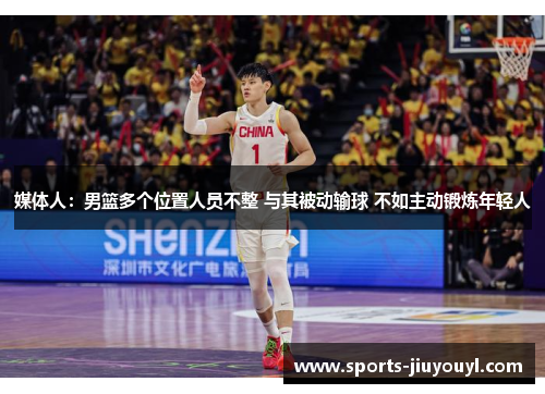 媒体人：男篮多个位置人员不整 与其被动输球 不如主动锻炼年轻人