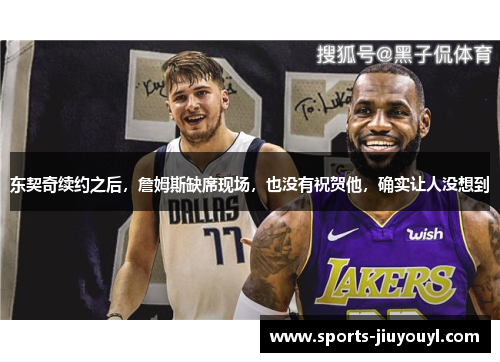 东契奇续约之后，詹姆斯缺席现场，也没有祝贺他，确实让人没想到