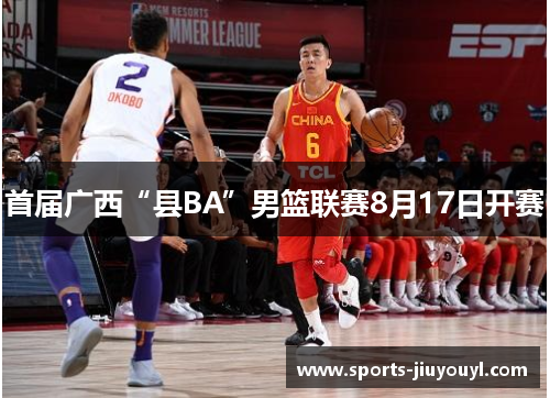 首届广西“县BA”男篮联赛8月17日开赛