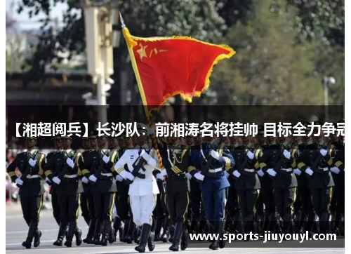 【湘超阅兵】长沙队：前湘涛名将挂帅 目标全力争冠